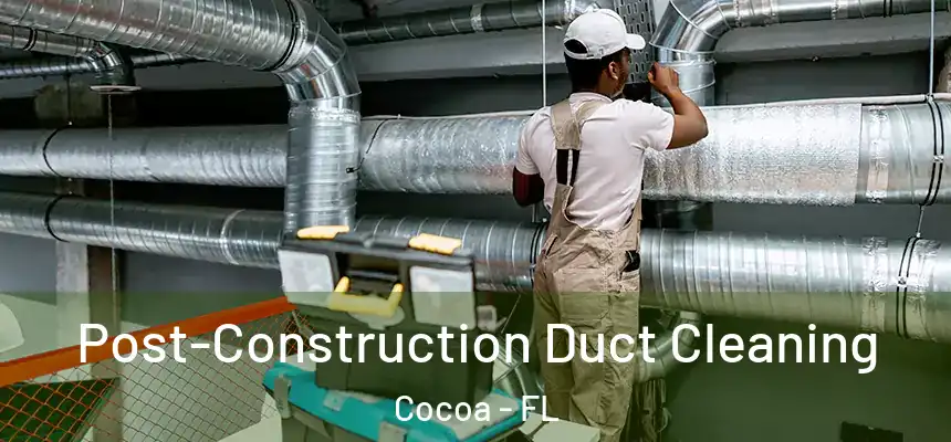 Post-Construction Duct Cleaning Cocoa - FL